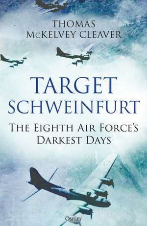 Target Schweinfurt: The Eighth Air Force's Darkest Days de Thomas McKelvey Cleaver