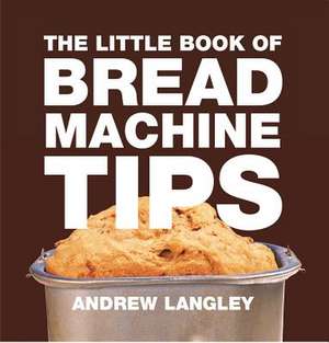 Little Book of Bread Machine Tips de Andrew Langley