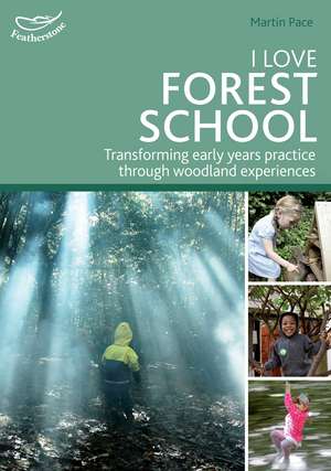 I Love Forest School: Transforming early years practice through woodland experiences de Martin Pace