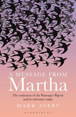 A Message from Martha: The Extinction of the Passenger Pigeon and Its Relevance Today de Mark Avery