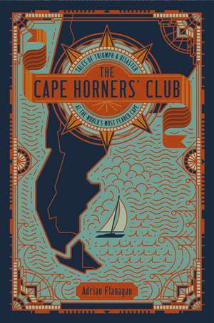 The Cape Horners' Club: Tales of Triumph and Disaster at the World's Most Feared Cape de Adrian Flanagan