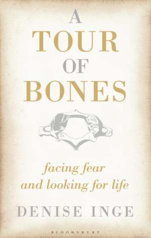 A Tour of Bones: Facing Fear and Looking for Life de Denise Inge