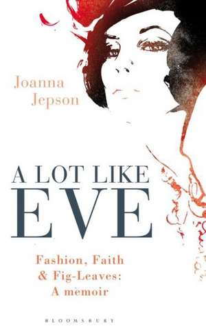 A Lot Like Eve: Fashion, Faith and Fig-Leaves: A Memoir de Joanna Jepson