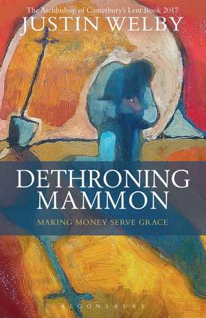 Dethroning Mammon: Making Money Serve Grace: The Archbishop of Canterbury’s Lent Book 2017 de The Most Reverend and Rt Honourable Justin Welby