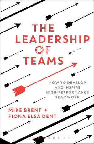 The Leadership of Teams: How to Develop and Inspire High-performance Teamwork de Mike Brent