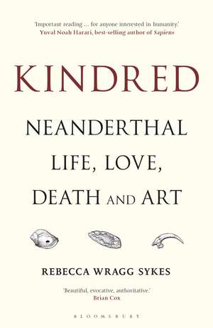 Kindred: Neanderthal Life, Love, Death and Art de Rebecca Wragg Sykes