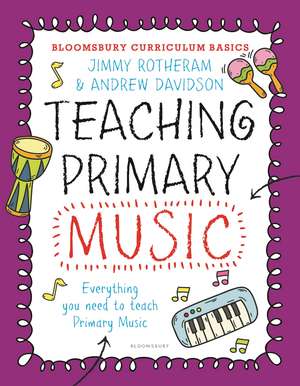 Bloomsbury Curriculum Basics: Teaching Primary Music de Jimmy Rotheram