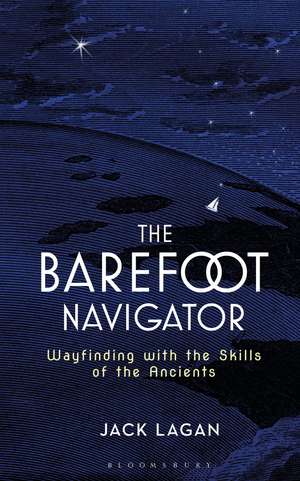 The Barefoot Navigator: Wayfinding with the Skills of the Ancients de Jack Lagan