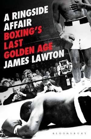 A Ringside Affair: Boxing’s Last Golden Age de James Lawton