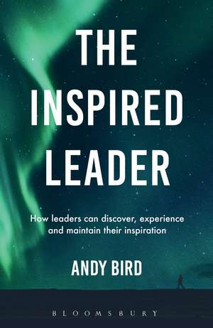 The Inspired Leader: How leaders can discover, experience and maintain their inspiration de Andy Bird