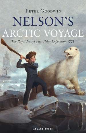 Nelson's Arctic Voyage: The Royal Navy’s first polar expedition 1773 de Peter Goodwin