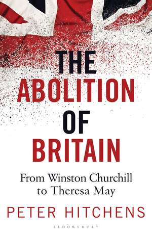 The Abolition of Britain: From Winston Churchill to Theresa May de Peter Hitchens