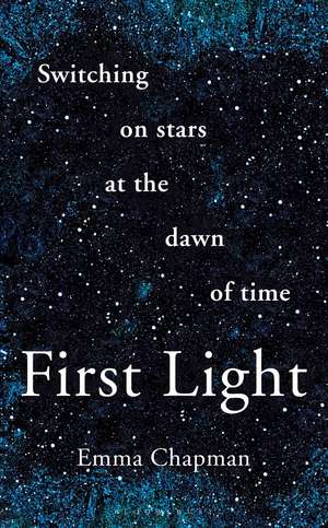 First Light: Switching on Stars at the Dawn of Time de Emma Chapman