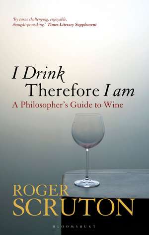 I Drink Therefore I Am: A Philosopher's Guide to Wine de Sir Roger Scruton