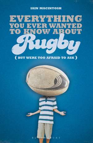 Everything You Ever Wanted to Know About Rugby But Were too Afraid to Ask de Iain Macintosh