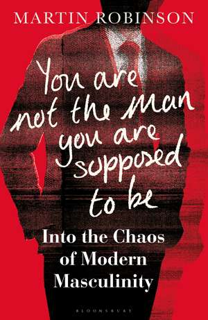 You Are Not the Man You Are Supposed to Be: Into the Chaos of Modern Masculinity de Martin Robinson