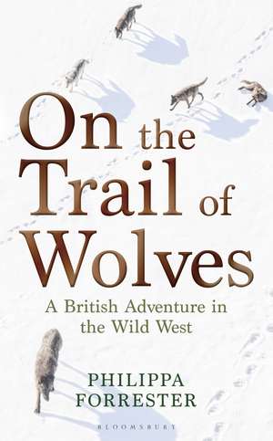 On the Trail of Wolves: A British Adventure in the Wild West de Philippa Forrester