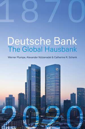 Deutsche Bank: The Global Hausbank, 1870 – 2020 de Werner Plumpe