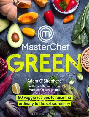 MasterChef Green: 90 veggie recipes to raise the ordinary to the extraordinary de Adam O'Shepherd