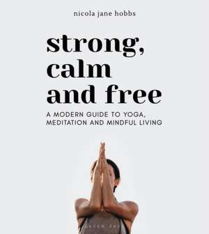 Strong, Calm and Free: A modern guide to yoga, meditation and mindful living de Nicola Jane Hobbs