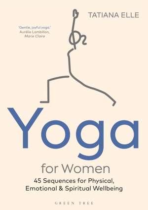 Yoga for Women: 45 Sequences for Physical, Emotional and Spiritual Wellbeing de Tatiana Elle