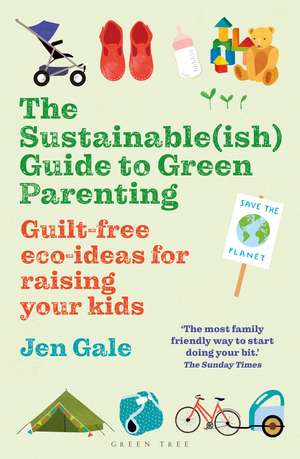 The Sustainable(ish) Guide to Green Parenting: Guilt-free eco-ideas for raising your kids de Jen Gale