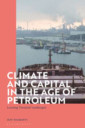 Climate and Capital in the Age of Petroleum: Locating Terminal Landscapes de Dr Jeff Diamanti