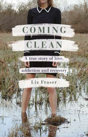 Coming Clean: A true story of love, addiction and recovery de Liz Fraser