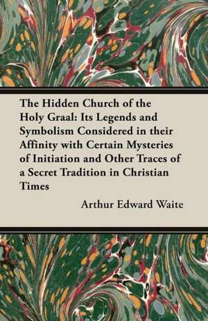 The Hidden Church of the Holy Graal de Arthur Edward Waite