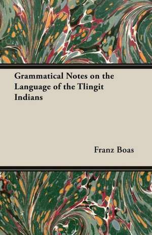 Grammatical Notes on the Language of the Tlingit Indians de Franz Boas