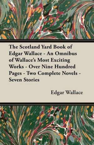 The Scotland Yard Book of Edgar Wallace - An Omnibus of Wallace's Most Exciting Works - Over Nine Hundred Pages - Two Complete Novels - Seven Stories de Edgar Wallace