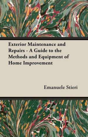 Exterior Maintenance and Repairs - A Guide to the Methods and Equipment of Home Improvement de Emanuele Stieri