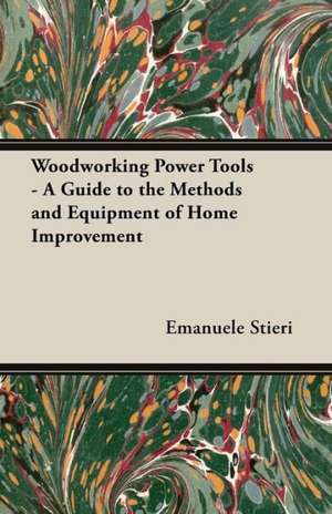 Woodworking Power Tools - A Guide to the Methods and Equipment of Home Improvement de Emanuele Stieri