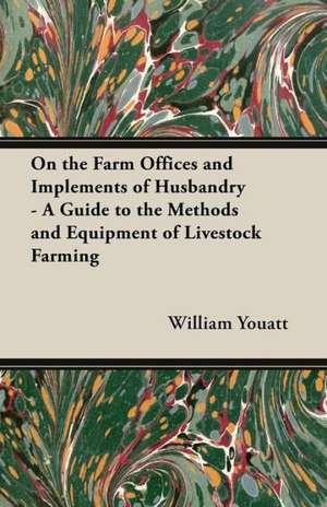 On the Farm Offices and Implements of Husbandry - A Guide to the Methods and Equipment of Livestock Farming de William Youatt