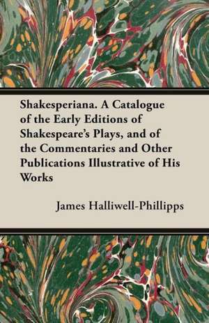 Shakesperiana. a Catalogue of the Early Editions of Shakespeare's Plays, and of the Commentaries and Other Publications Illustrative of His Works de J. O. Halliwell-Phillipps