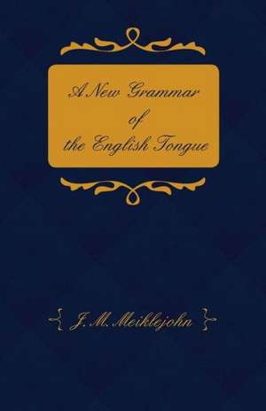 A New Grammar of the English Tongue - With Chapters on Composition, Versification, Paraphrasing and Punctuation de J. M. Meiklejohn