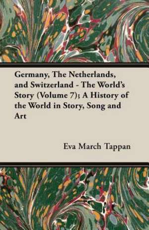 Germany, the Netherlands, and Switzerland - The World's Story (Volume 7); A History of the World in Story, Song and Art de Eva March Tappan