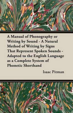 A Manual of Phonography or Writing by Sound - A Natural Method of Writing by Signs That Represent Spoken Sounds - Adapted to the English Language as de Isaac Pitman