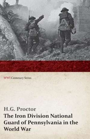 The Iron Division National Guard of Pennsylvania in the World War (WWI Centenary Series) de H. G. Proctor