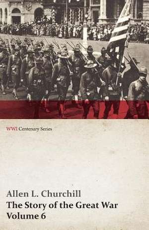 The Story of the Great War, Volume 6 - Somme, Russian Drive, Fall of Goritz, Rumania, German Retreat, Vimy, Revolution in Russia, United States At War (WWI Centenary Series) de Allen L. Churchill