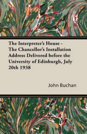 The Interpreter's House - The Chancellor's Installation Address Delivered Before the University of Edinburgh, July 20th 1938 de John Buchan