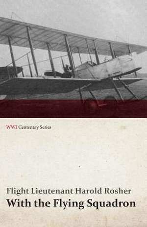 With the Flying Squadron - Being the War Letters of the Late Harold Rosher to His Family (WWI Centenary Series) de Flight Lieutenant Harold Rosher