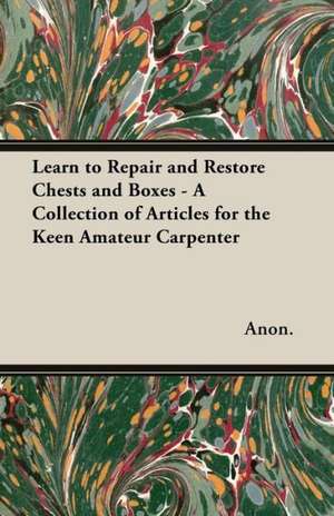 Learn to Repair and Restore Chests and Boxes - A Collection of Articles for the Keen Amateur Carpenter de Anon.