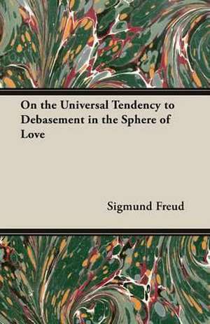 On the Universal Tendency to Debasement in the Sphere of Love de Sigmund Freud