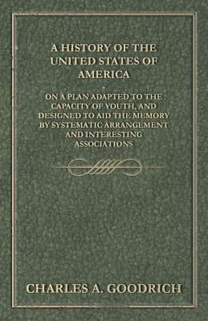 A History of the United States of America - On a Plan Adapted to the Capacity of Youth, and Designed to Aid the Memory by Systematic Arrangement and Interesting Associations de Charles A. Goodrich