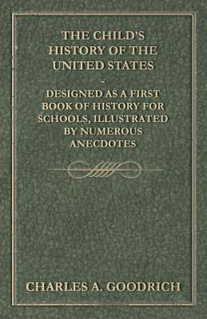 The Child's History of the United States - Designed as a First Book of History for Schools, Illustrated by Numerous Anecdotes de Charles A. Goodrich