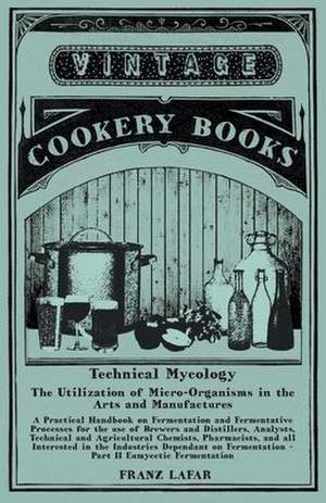 Technical Mycology - The Utilization of Micro-Organisms in the Arts and Manufactures - Part II Eumycetic Fermentation de Franz Lafar