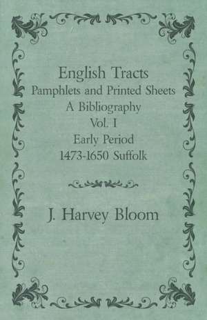 English Tracts - Pamphlets and Printed Sheets - A Bibliography - Vol. I Early Period 1473-1650 Suffolk de J. Harvey Bloom