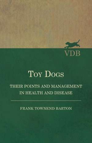 Toy Dogs - Their Points and Management in Health and Disease de Frank Townend Barton