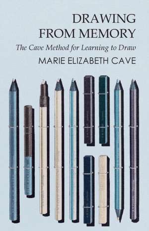 Drawing from Memory - The Cave Method for Learning to Draw de Marie Elizabeth Cave